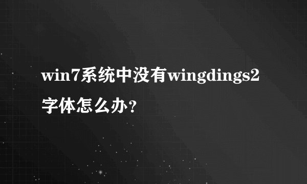 win7系统中没有wingdings2字体怎么办？