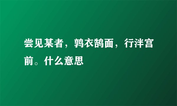 尝见某者，鹑衣鹄面，行泮宫前。什么意思