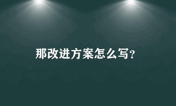 那改进方案怎么写？