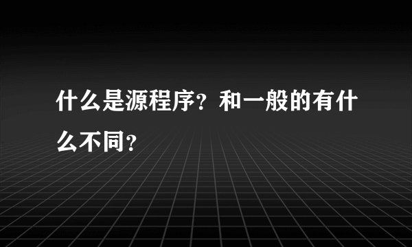 什么是源程序？和一般的有什么不同？