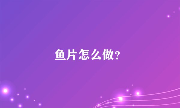 鱼片怎么做？