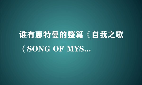 谁有惠特曼的整篇《自我之歌（SONG OF MYSELF)》？  请注意，整篇。