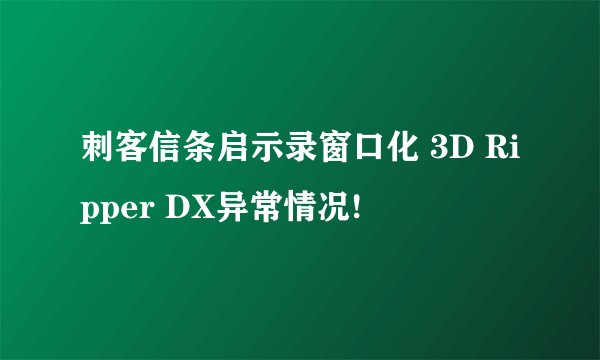 刺客信条启示录窗口化 3D Ripper DX异常情况!