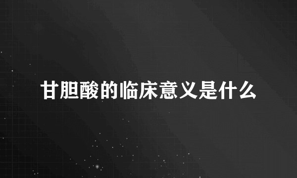 甘胆酸的临床意义是什么