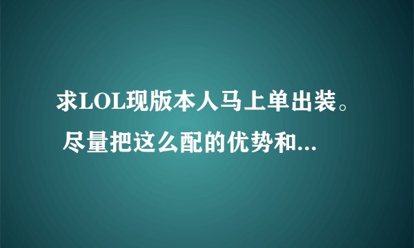 求LOL现版本人马上单出装。 尽量把这么配的优势和好处说出来，谢谢