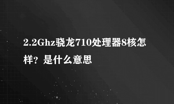 2.2Ghz骁龙710处理器8核怎样？是什么意思