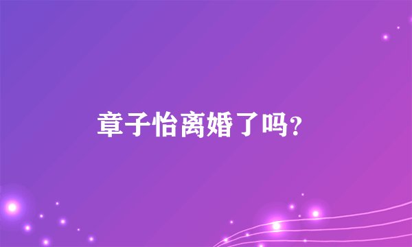 章子怡离婚了吗？