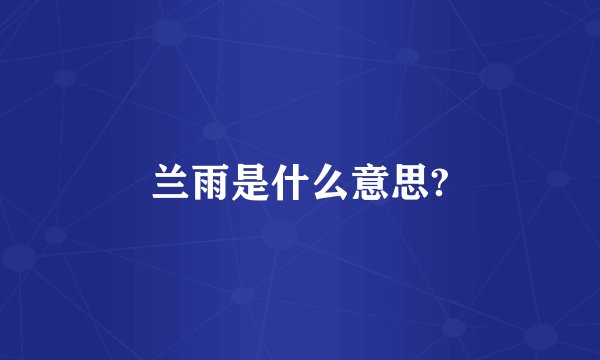 兰雨是什么意思?