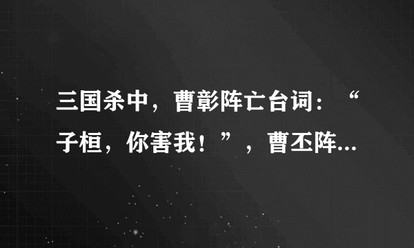 三国杀中，曹彰阵亡台词：“子桓，你害我！”，曹丕阵亡台词：“子建…子建”，这两句台词有什么寓意呢？