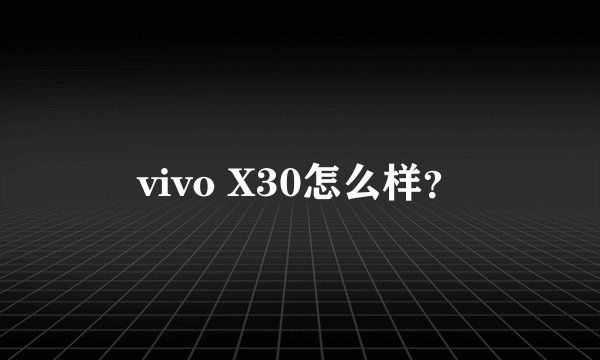 vivo X30怎么样？