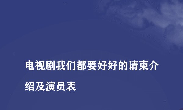 
电视剧我们都要好好的请柬介绍及演员表

