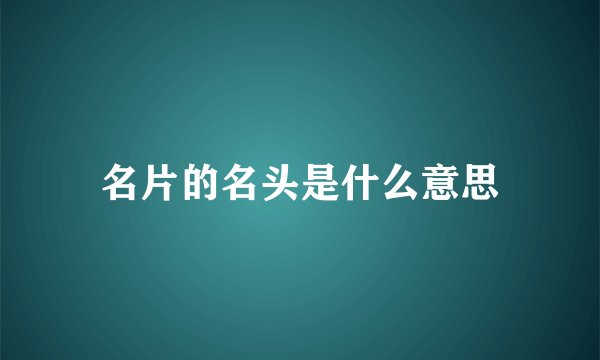名片的名头是什么意思
