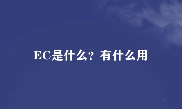 EC是什么？有什么用