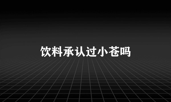 饮料承认过小苍吗