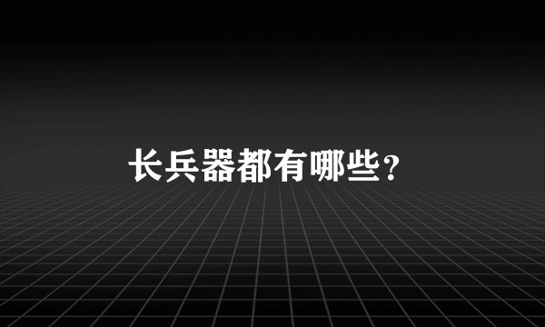 长兵器都有哪些？