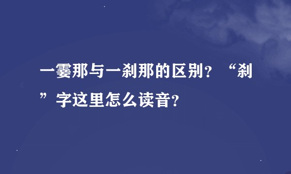 一霎那与一刹那的区别？“刹”字这里怎么读音？