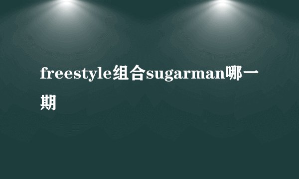 freestyle组合sugarman哪一期