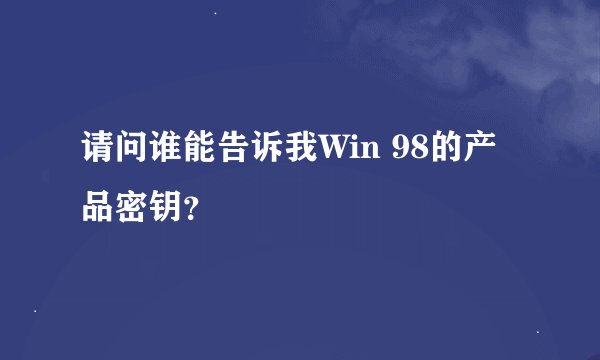请问谁能告诉我Win 98的产品密钥？