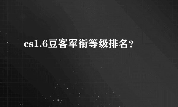 cs1.6豆客军衔等级排名？