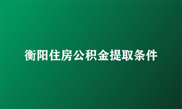 衡阳住房公积金提取条件