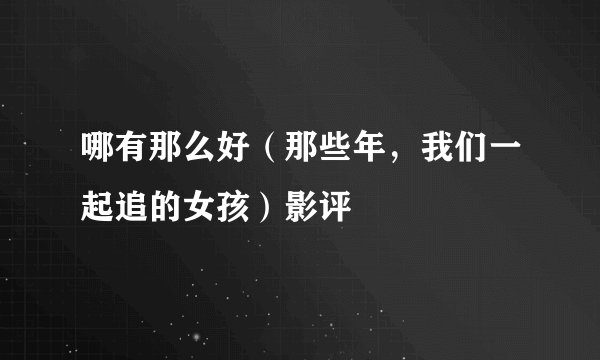 哪有那么好（那些年，我们一起追的女孩）影评
