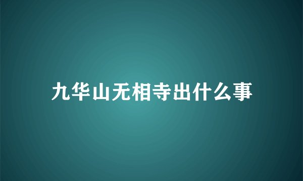 九华山无相寺出什么事