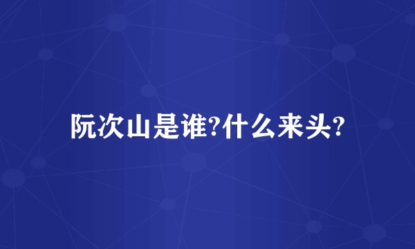 阮次山是谁?什么来头?