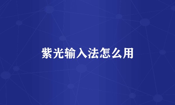 紫光输入法怎么用