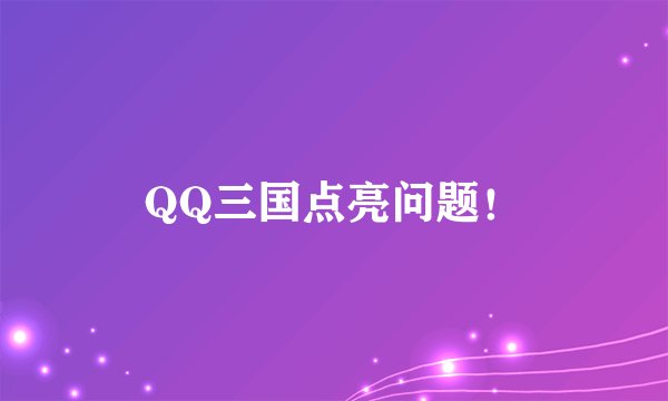 QQ三国点亮问题！