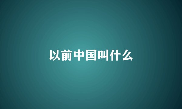 以前中国叫什么