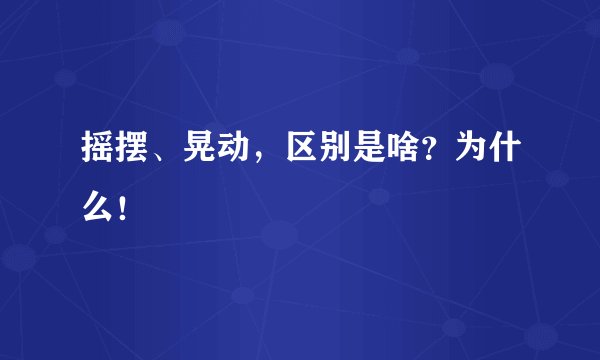 摇摆、晃动，区别是啥？为什么！