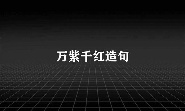 万紫千红造句