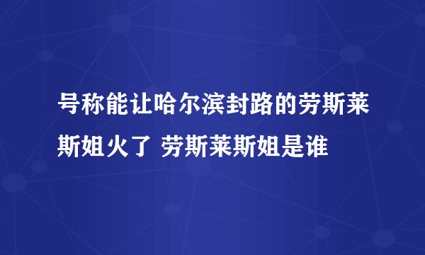 号称能让哈尔滨封路的劳斯莱斯姐火了 劳斯莱斯姐是谁