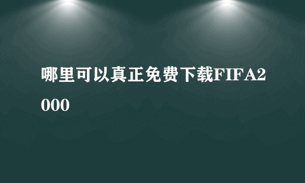 哪里可以真正免费下载FIFA2000