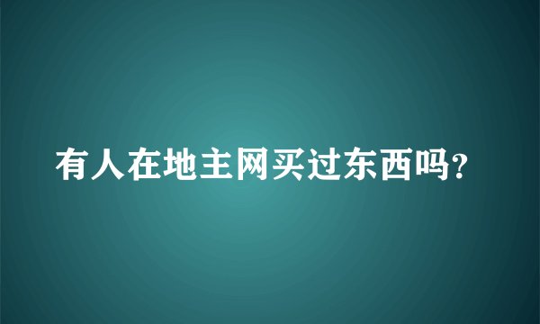 有人在地主网买过东西吗？