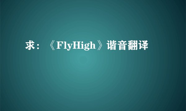 求:《FlyHigh》谐音翻译