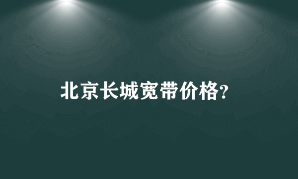 北京长城宽带价格？