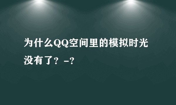 为什么QQ空间里的模拟时光没有了？-？