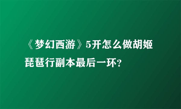 《梦幻西游》5开怎么做胡姬琵琶行副本最后一环？