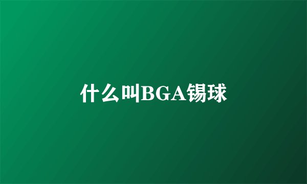 什么叫BGA锡球