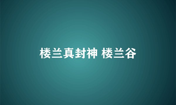 楼兰真封神 楼兰谷