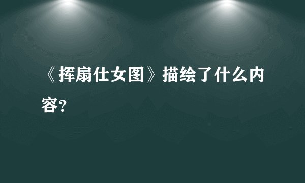 《挥扇仕女图》描绘了什么内容?