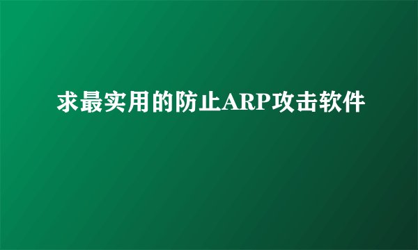 求最实用的防止ARP攻击软件