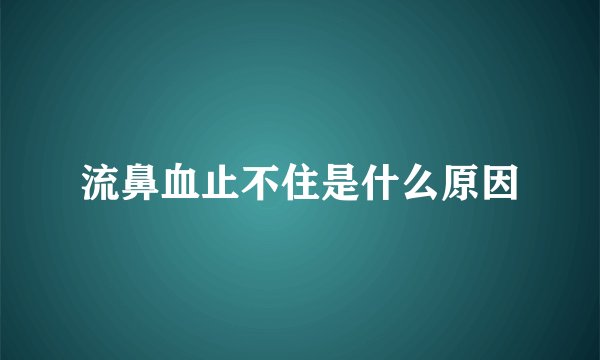 流鼻血止不住是什么原因