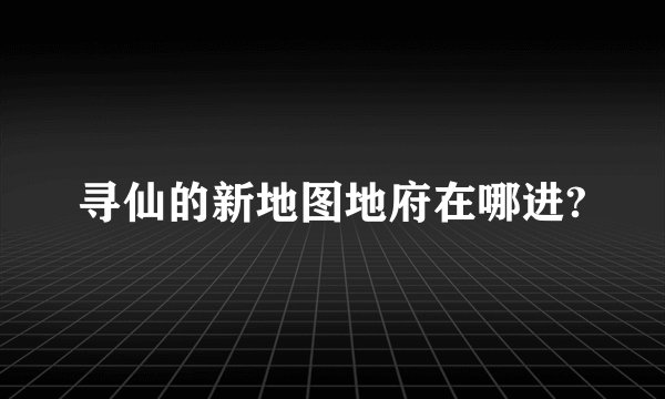 寻仙的新地图地府在哪进?