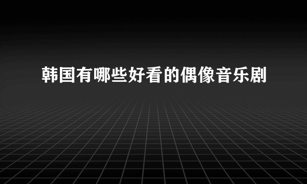 韩国有哪些好看的偶像音乐剧