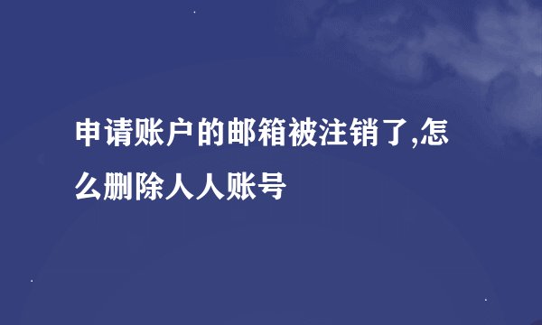 申请账户的邮箱被注销了,怎么删除人人账号