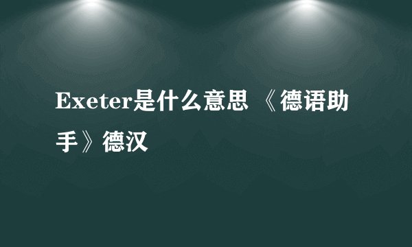Exeter是什么意思 《德语助手》德汉