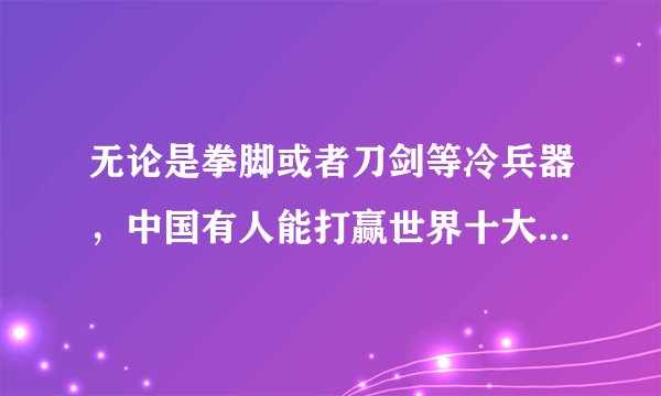 无论是拳脚或者刀剑等冷兵器，中国有人能打赢世界十大超能力之一的町井勋吗？