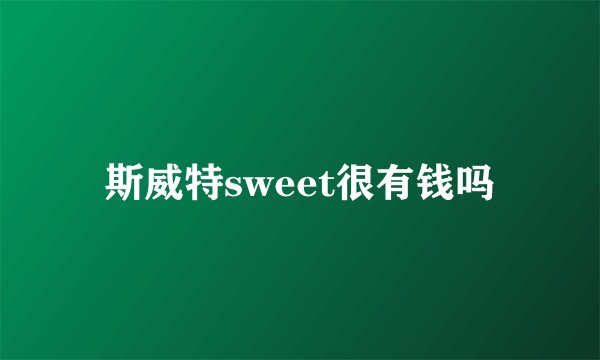 斯威特sweet很有钱吗